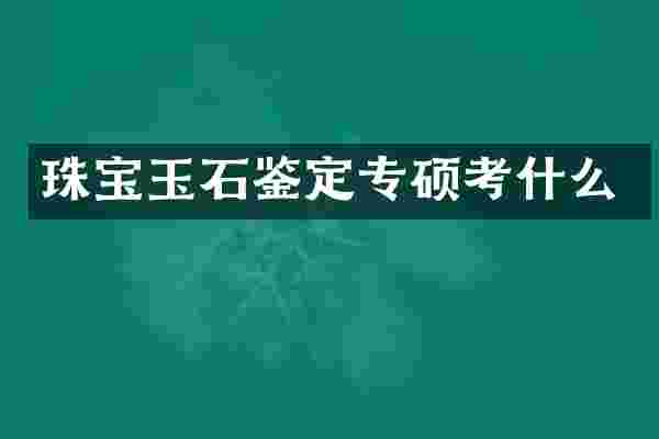 珠宝玉石鉴定专硕考什么