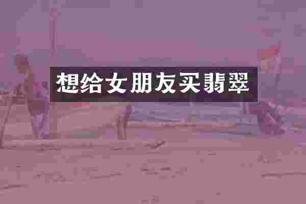 想给女朋友买翡翠