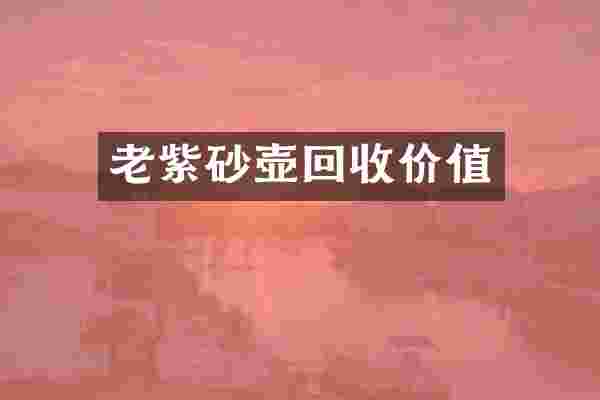 老紫砂壶回收价值