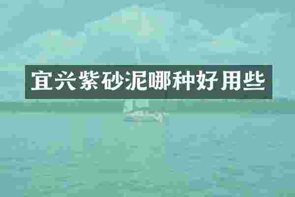 宜兴紫砂泥哪种好用些