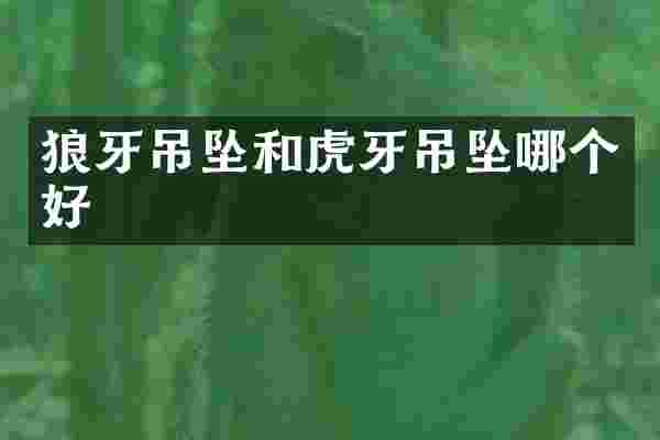 狼牙吊坠和虎牙吊坠哪个好