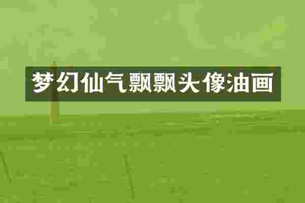 梦幻仙气飘飘头像油画