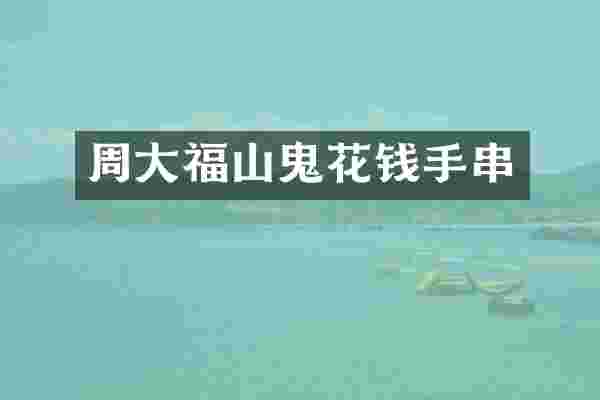 周大福山鬼花钱手串