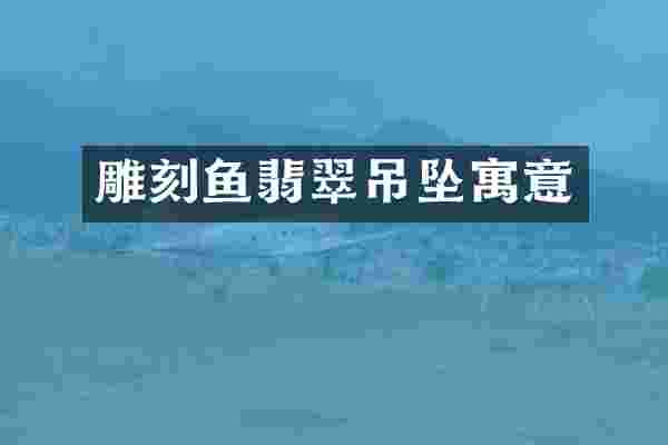 雕刻鱼翡翠吊坠寓意