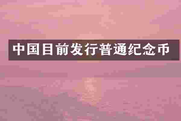 中国目前发行普通纪念币