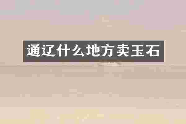 通辽什么地方卖玉石