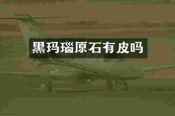 黑玛瑙原石有皮吗