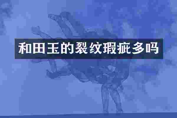 和田玉的裂纹瑕疵多吗