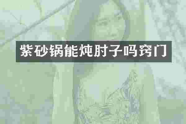 紫砂锅能炖肘子吗窍门