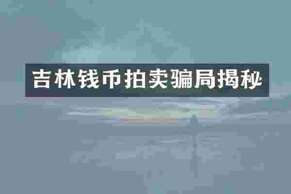吉林钱币拍卖骗局揭秘