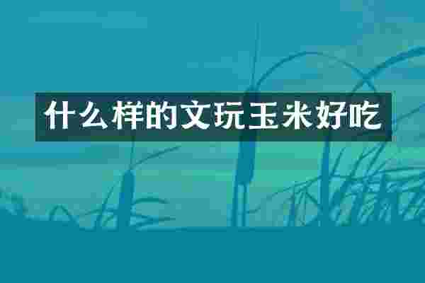 什么样的文玩玉米好吃