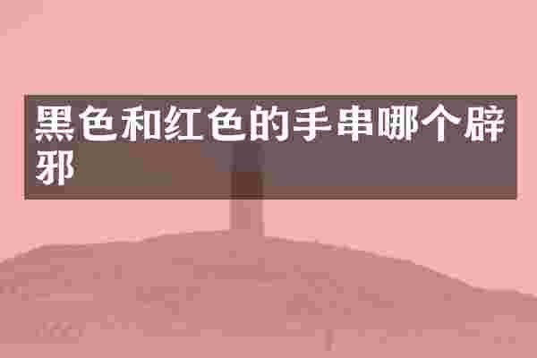 黑色和红色的手串哪个辟邪