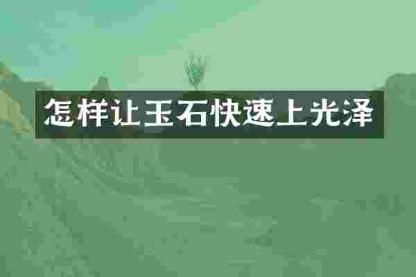 怎样让玉石快速上光泽