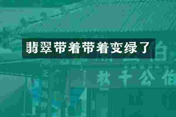 翡翠带着带着变绿了