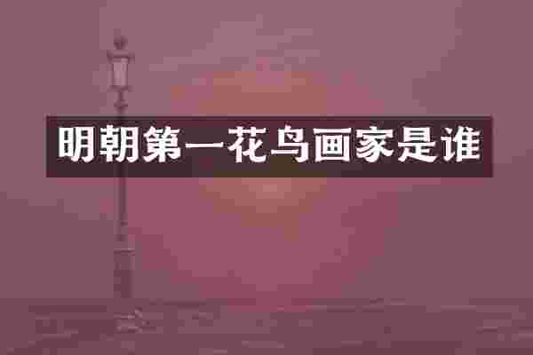 明朝第一花鸟画家是谁