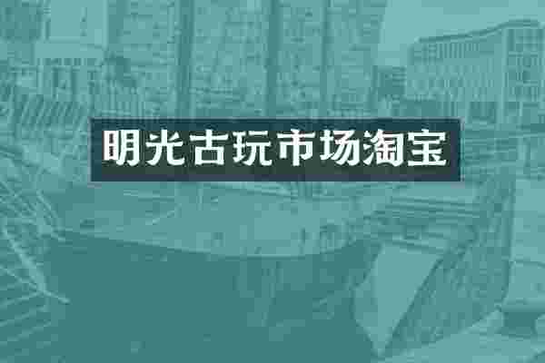 明光古玩市场淘宝