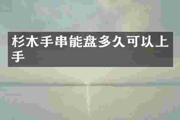 杉木手串能盘多久可以上手