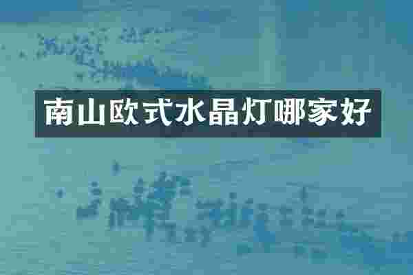 南山欧式水晶灯哪家好