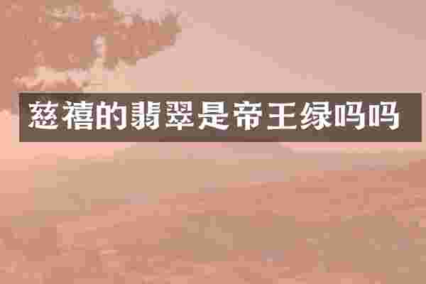 慈禧的翡翠是帝王绿吗吗