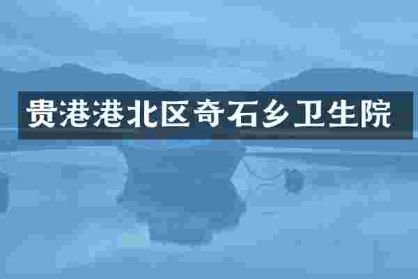 贵港港北区奇石乡卫生院