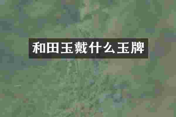 和田玉戴什么玉牌