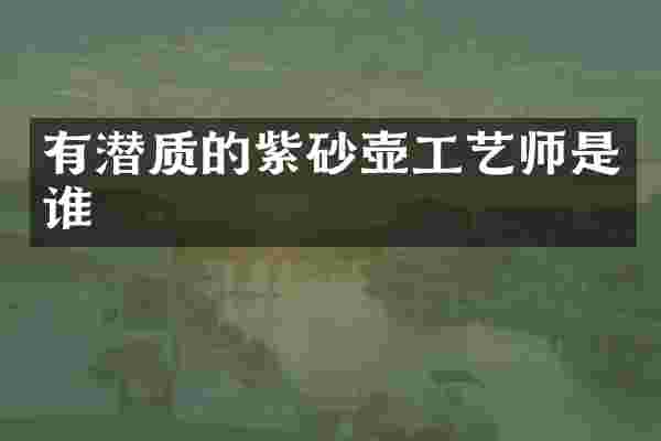 有潜质的紫砂壶工艺师是谁