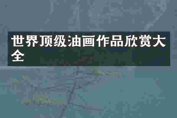 世界顶级油画作品欣赏大全
