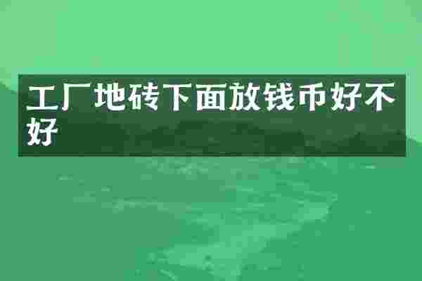 工厂地砖下面放钱币好不好