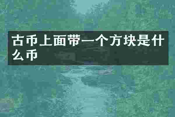 古币上面带一个方块是什么币
