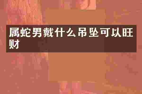 属蛇男戴什么吊坠可以旺财