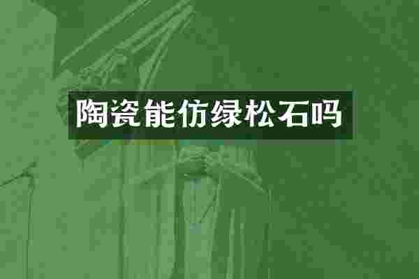 陶瓷能仿绿松石吗