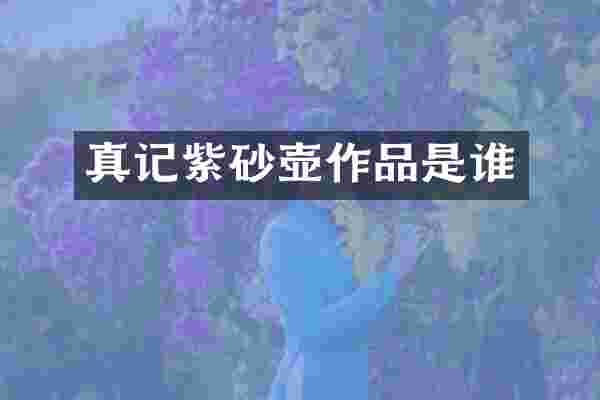 真记紫砂壶作品是谁