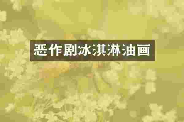 恶作剧冰淇淋油画
