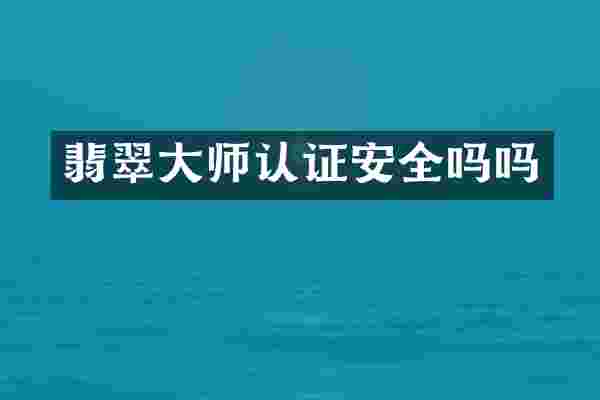 翡翠大师认证安全吗吗