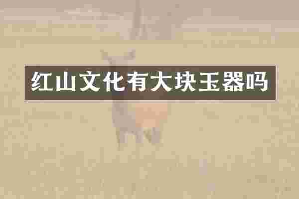 红山文化有大块玉器吗