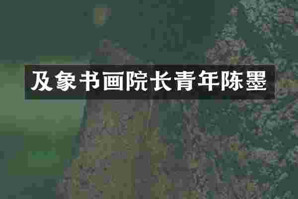 及象书画院长青年陈墨