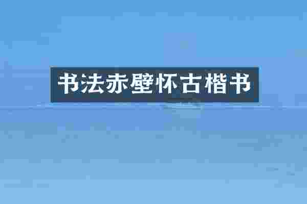 书法赤壁怀古楷书