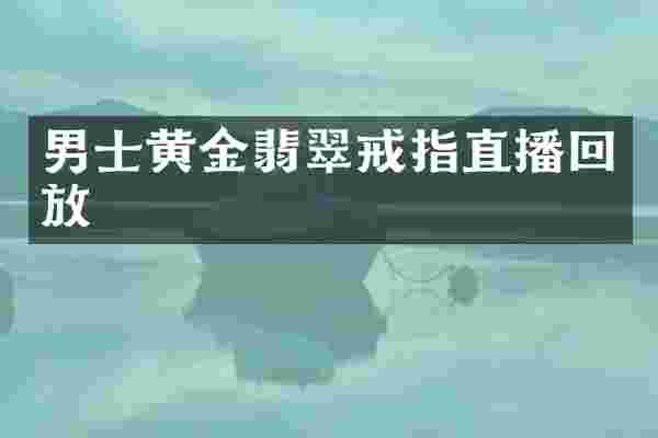 男士黄金翡翠戒指直播回放