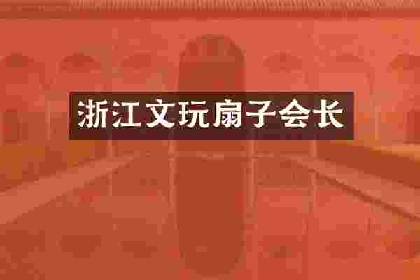 浙江文玩扇子会长