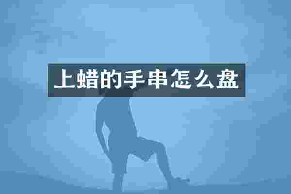 上蜡的手串怎么盘