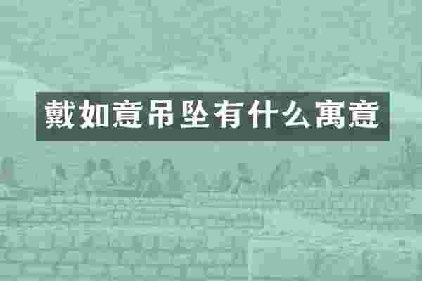 戴如意吊坠有什么寓意