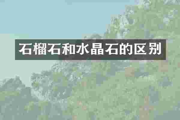 石榴石和水晶石的区别