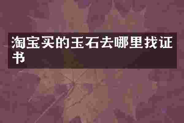 淘宝买的玉石去哪里找证书