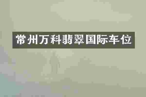 常州万科翡翠国际车位