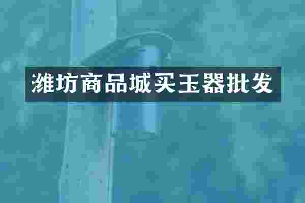 潍坊商品城买玉器批发