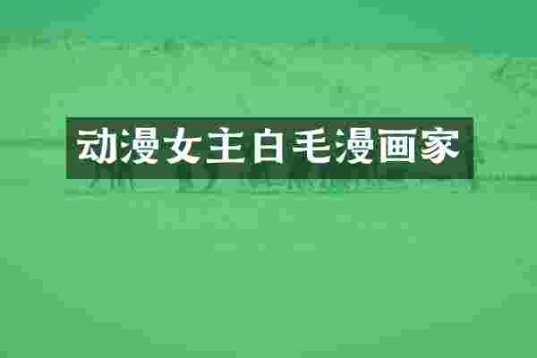 动漫女主白毛漫画家