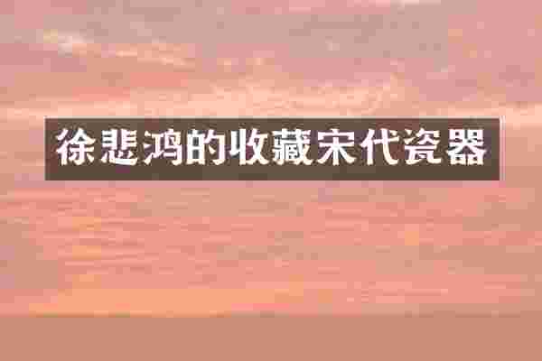 徐悲鸿的收藏宋代瓷器