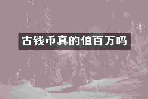古钱币真的值百万吗