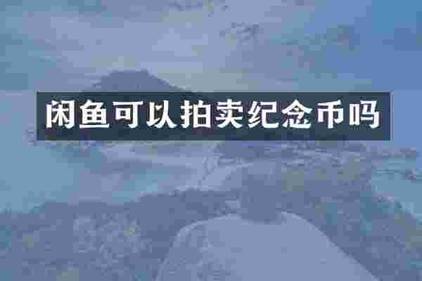 闲鱼可以拍卖纪念币吗
