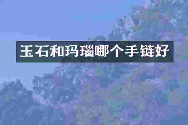 玉石和玛瑙哪个手链好